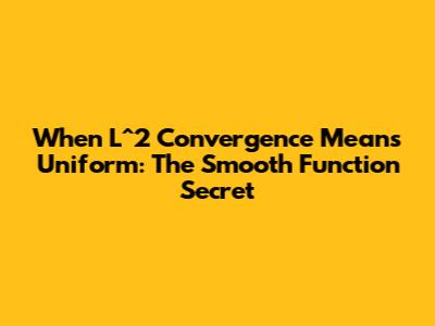 When L^2 Convergence Means Uniform: The Smooth Function Secret