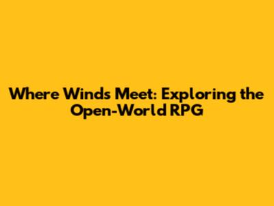 Where Winds Meet: Exploring the Open-World RPG
