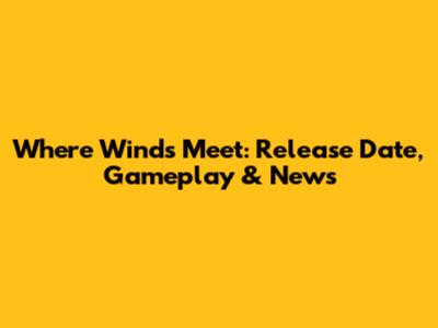 Where Winds Meet: Release Date, Gameplay & News