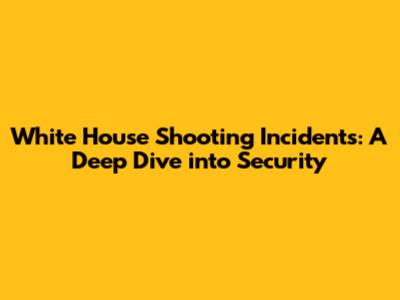 White House Shooting Incidents: A Deep Dive into Security