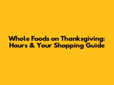 Whole Foods on Thanksgiving: Hours & Your Shopping Guide
