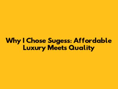 Why I Chose Sugess: Affordable Luxury Meets Quality