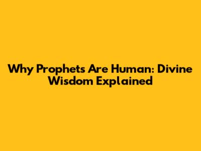 Why Prophets Are Human: Divine Wisdom Explained