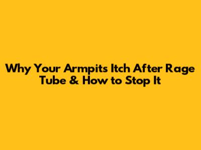 Why Your Armpits Itch After 'Rage Tube' & How to Stop It