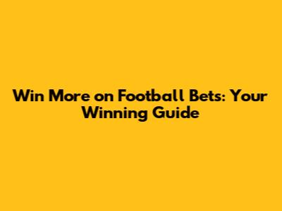 Win More on Football Bets: Your Winning Guide