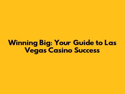 Winning Big: Your Guide to Las Vegas Casino Success
