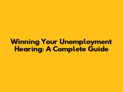 Winning Your Unemployment Hearing: A Complete Guide