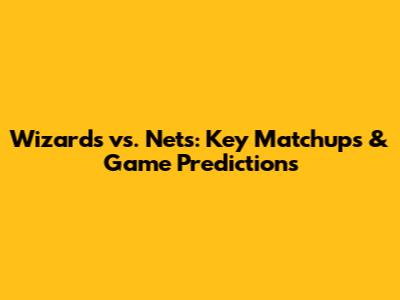 Wizards vs. Nets: Key Matchups & Game Predictions
