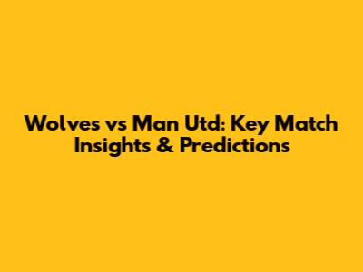 Wolves vs Man Utd: Key Match Insights & Predictions