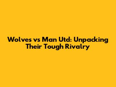 Wolves vs Man Utd: Unpacking Their Tough Rivalry