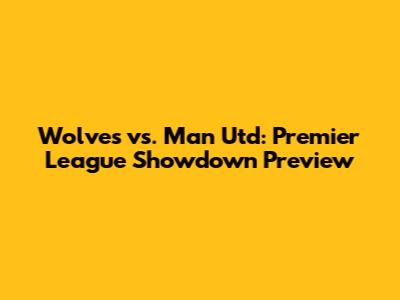 Wolves vs. Man Utd: Premier League Showdown Preview