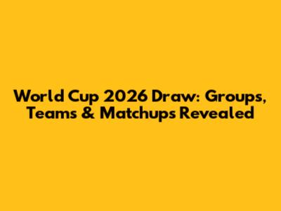 World Cup 2026 Draw: Groups, Teams & Matchups Revealed