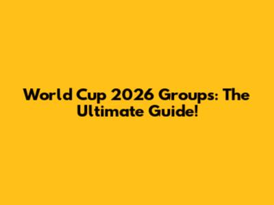 World Cup 2026 Groups: The Ultimate Guide!