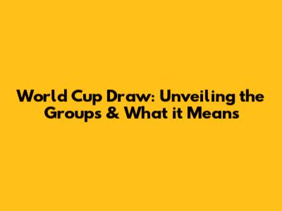 World Cup Draw: Unveiling the Groups & What it Means