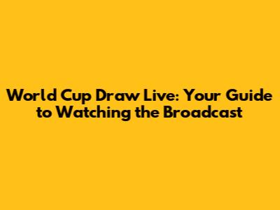 World Cup Draw Live: Your Guide to Watching the Broadcast