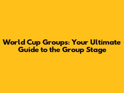 World Cup Groups: Your Ultimate Guide to the Group Stage