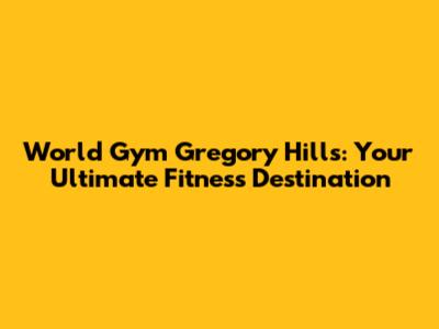 World Gym Gregory Hills: Your Ultimate Fitness Destination