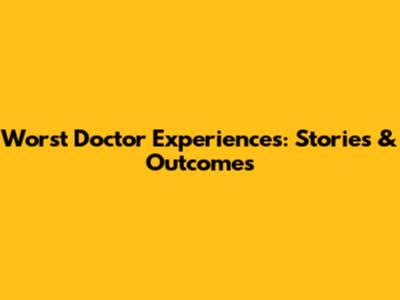 Worst Doctor Experiences: Stories & Outcomes