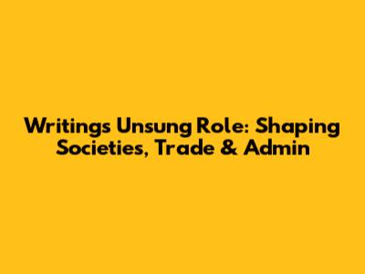 Writing's Unsung Role: Shaping Societies, Trade & Admin