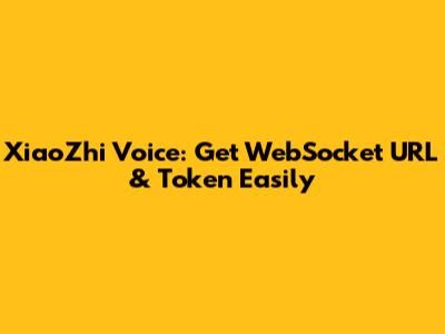 XiaoZhi Voice: Get WebSocket URL & Token Easily