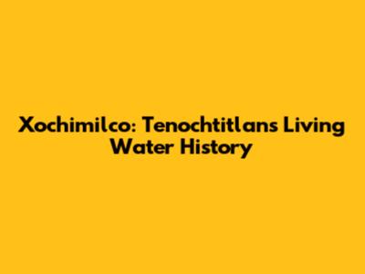 Xochimilco: Tenochtitlan's Living Water History