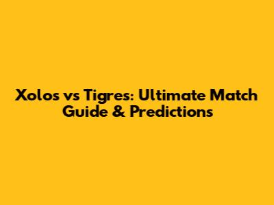 Xolos vs Tigres: Ultimate Match Guide & Predictions