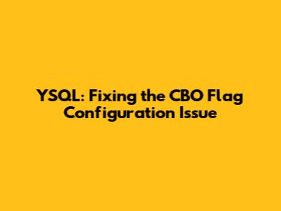 YSQL: Fixing the CBO Flag Configuration Issue