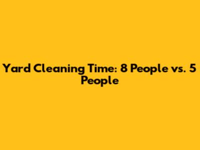 Yard Cleaning Time: 8 People vs. 5 People