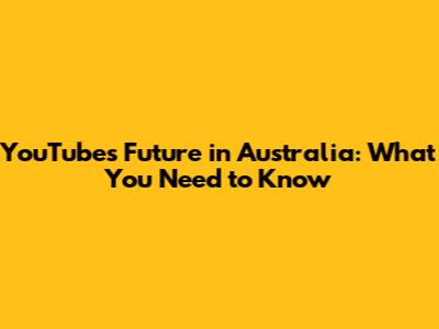 YouTube's Future in Australia: What You Need to Know