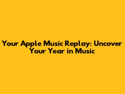 Your Apple Music Replay: Uncover Your Year in Music