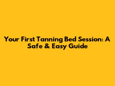 Your First Tanning Bed Session: A Safe & Easy Guide