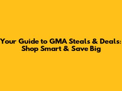 Your Guide to GMA Steals & Deals: Shop Smart & Save Big