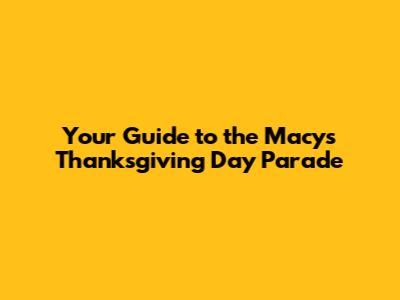Your Guide to the Macy's Thanksgiving Day Parade