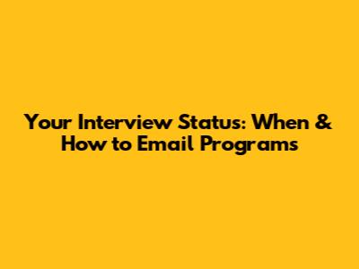 Your Interview Status: When & How to Email Programs