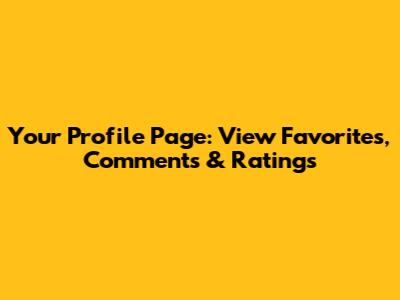 Your Profile Page: View Favorites, Comments & Ratings