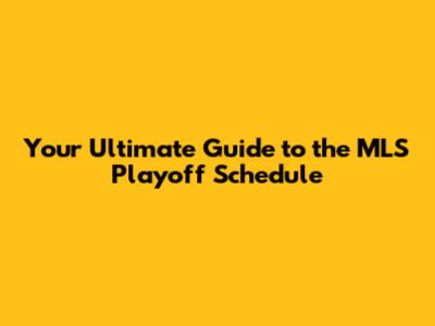 Your Ultimate Guide to the MLS Playoff Schedule