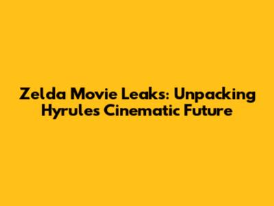 Zelda Movie Leaks: Unpacking Hyrule's Cinematic Future