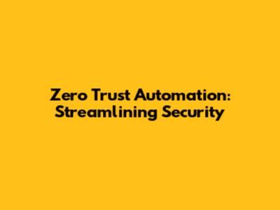 Zero Trust Automation: Streamlining Security
