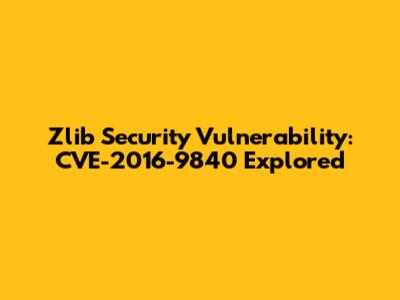 Zlib Security Vulnerability: CVE-2016-9840 Explored