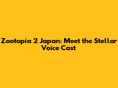 Zootopia 2 Japan: Meet the Stellar Voice Cast