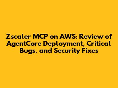 Zscaler MCP on AWS: Review of AgentCore Deployment, Critical Bugs, and Security Fixes